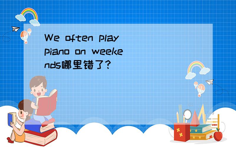 We often play piano on weekends哪里错了?