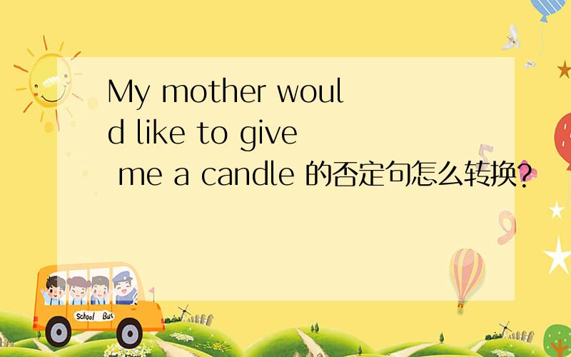 My mother would like to give me a candle 的否定句怎么转换?