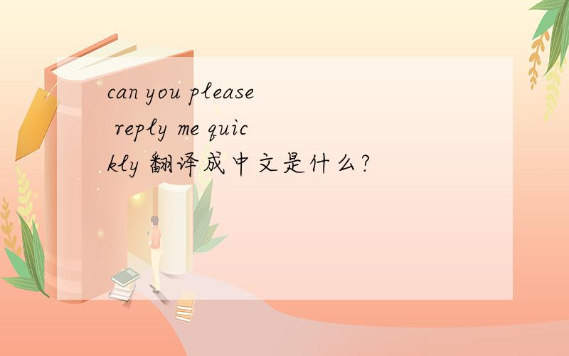 can you please reply me quickly 翻译成中文是什么?