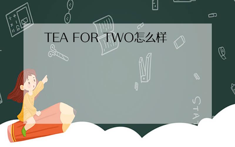 TEA FOR TWO怎么样
