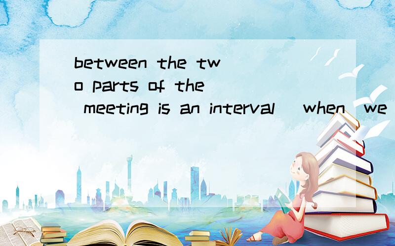 between the two parts of the meeting is an interval （when）we can have some tea or coffee为什么填when,that为什么不行?