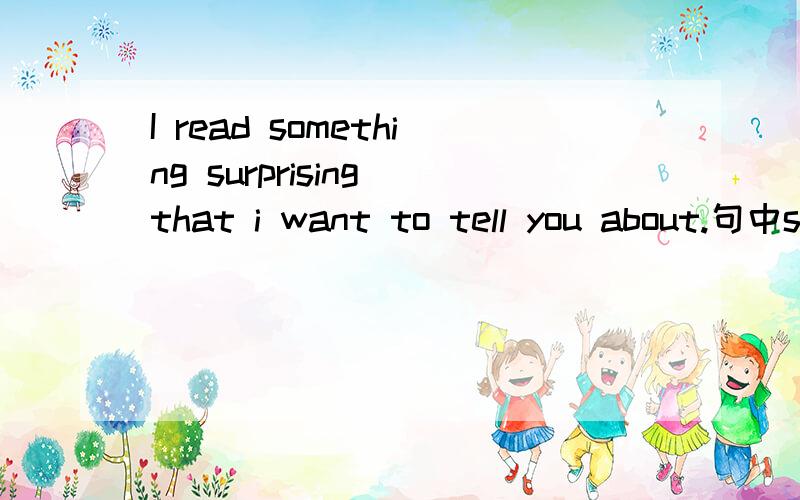 I read something surprising that i want to tell you about.句中surpriseing 是形容词修饰something,为什么放在something后面?