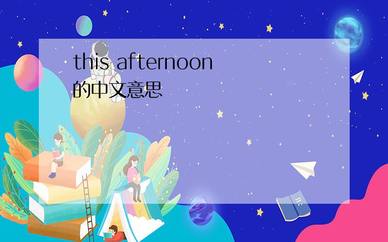 this afternoon的中文意思