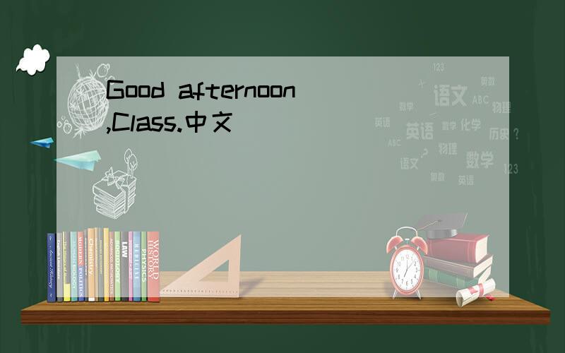 Good afternoon,Class.中文