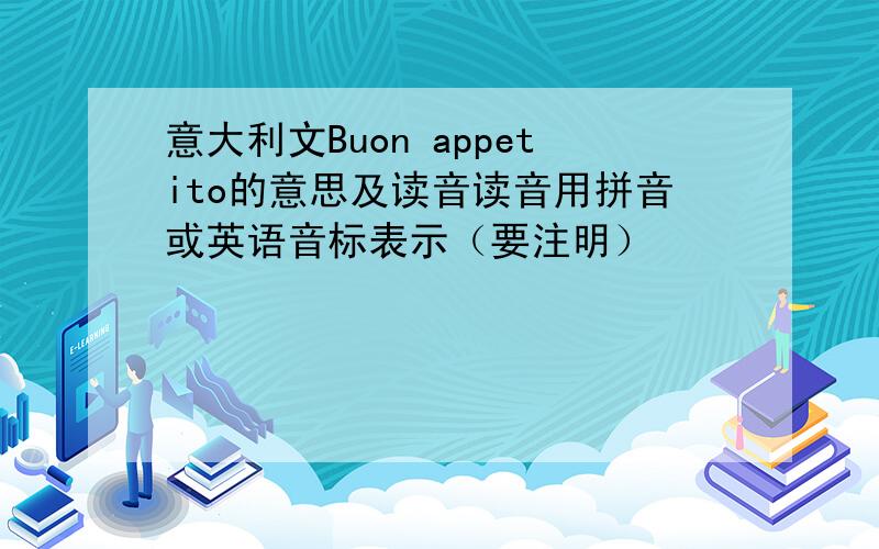 意大利文Buon appetito的意思及读音读音用拼音或英语音标表示（要注明）