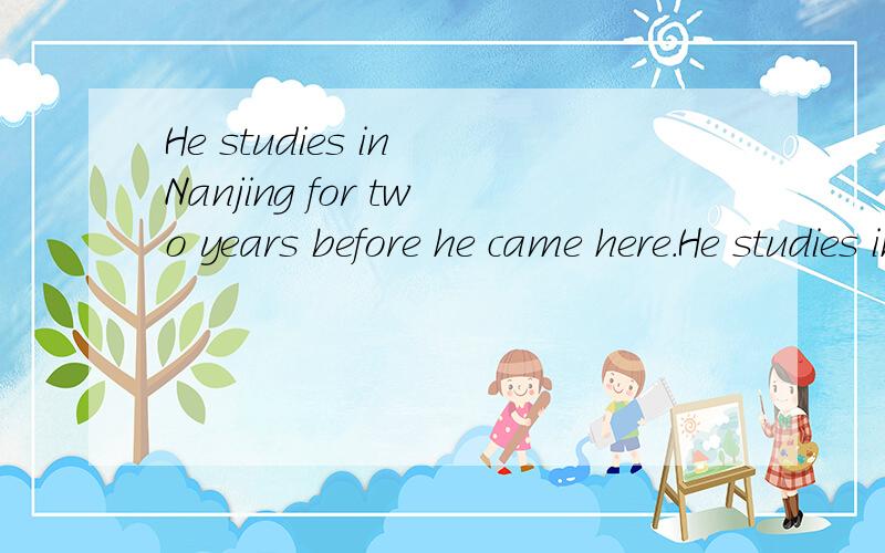 He studies in Nanjing for two years before he came here.He studies in Nanjing for two years ( ) ( ) here.改同意句,填两个词!He likes his mother very much.They look the same.这题改错!