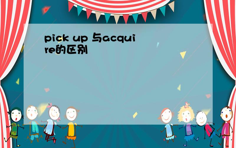 pick up 与acquire的区别
