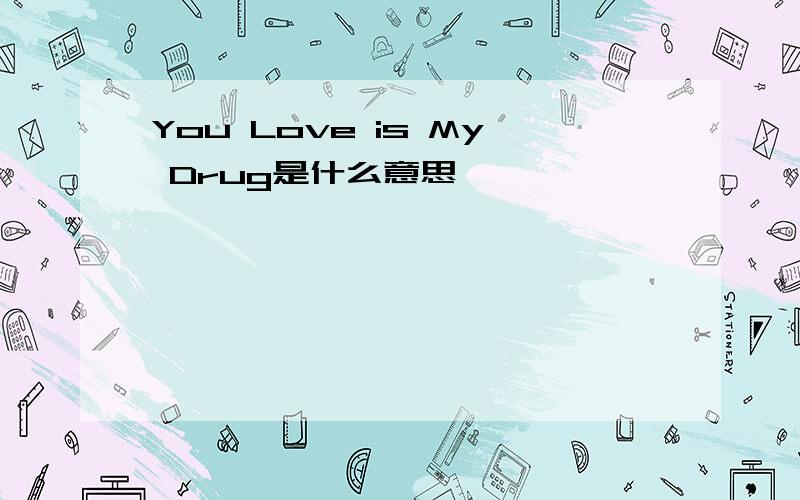 You Love is My Drug是什么意思