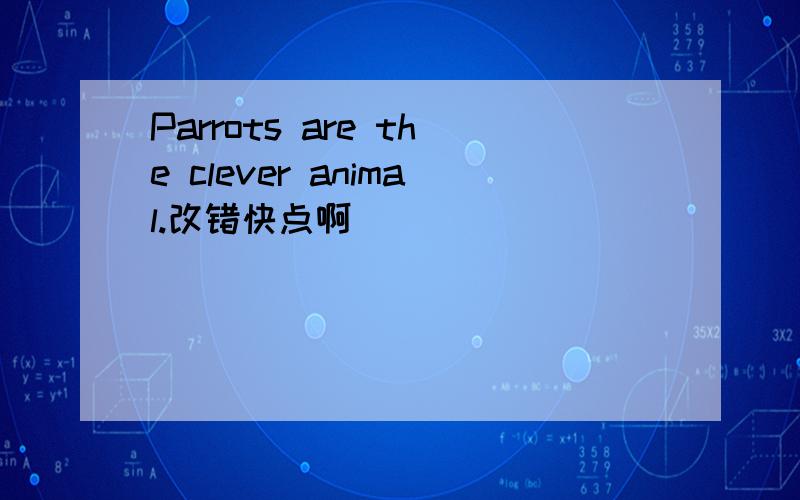 Parrots are the clever animal.改错快点啊