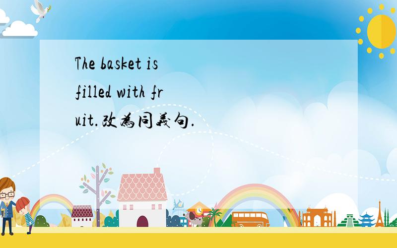 The basket is filled with fruit.改为同义句.