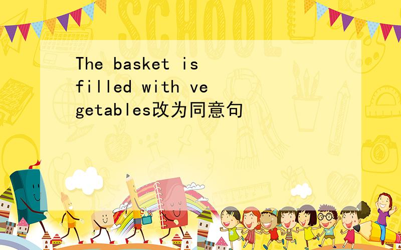 The basket is filled with vegetables改为同意句