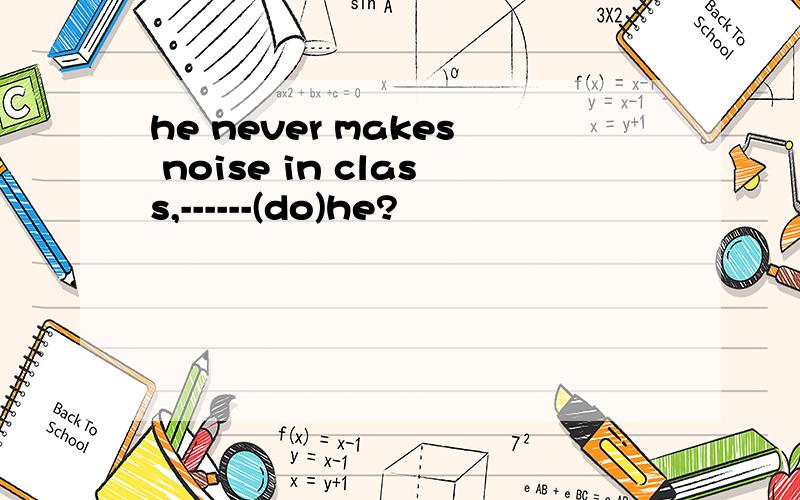 he never makes noise in class,------(do)he?
