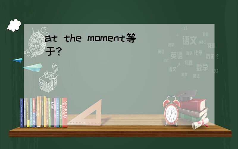 at the moment等于?