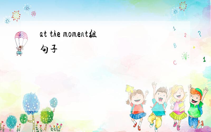at the moment组句子