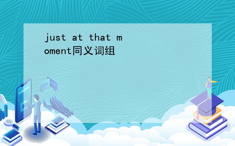 just at that moment同义词组