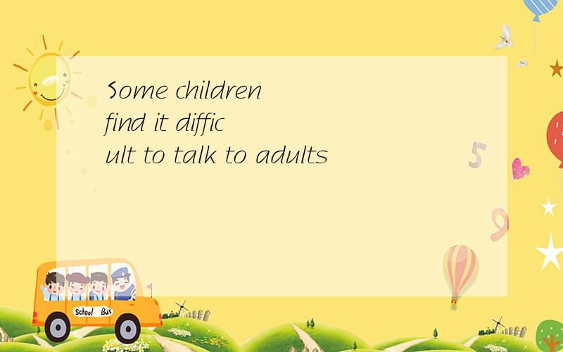 Some children find it difficult to talk to adults