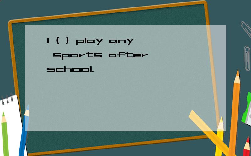 I ( ) play any sports after school.