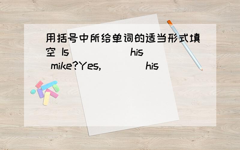 用括号中所给单词的适当形式填空 Is____ (his) mike?Yes,___(his)