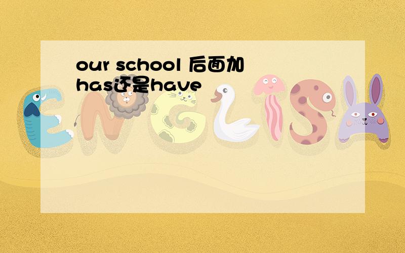 our school 后面加has还是have