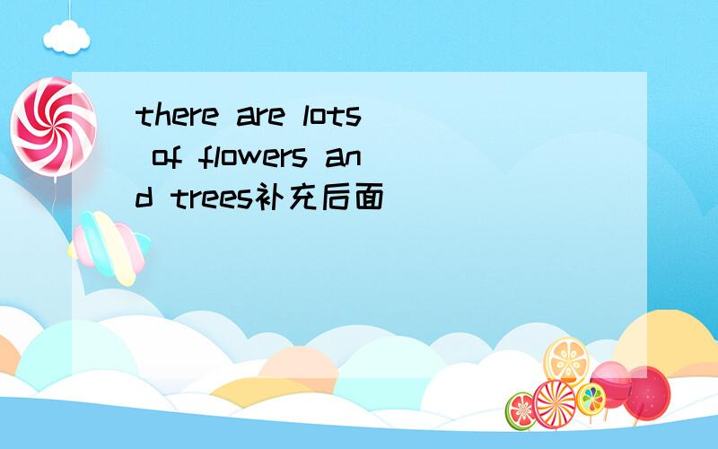 there are lots of flowers and trees补充后面