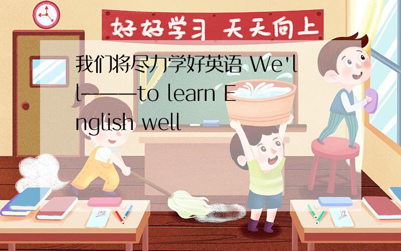 我们将尽力学好英语 We'll———to learn English well