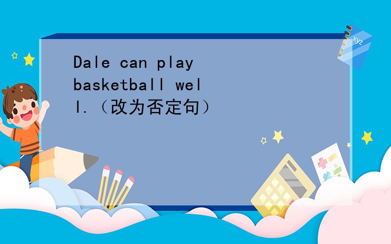 Dale can play basketball well.（改为否定句）
