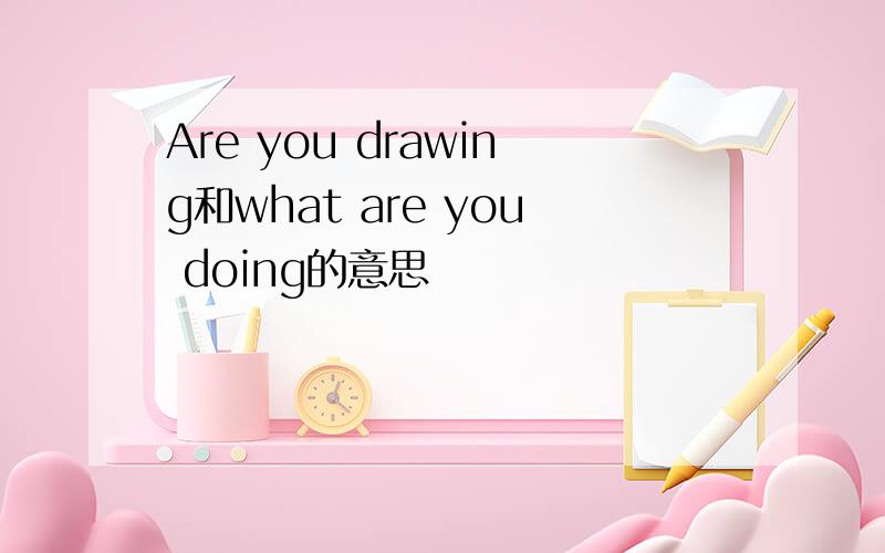 Are you drawing和what are you doing的意思