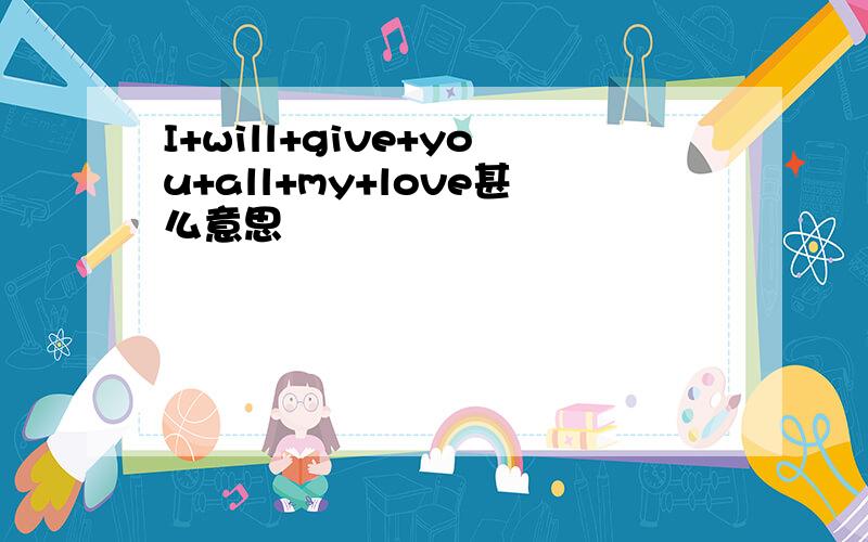I+will+give+you+all+my+love甚么意思