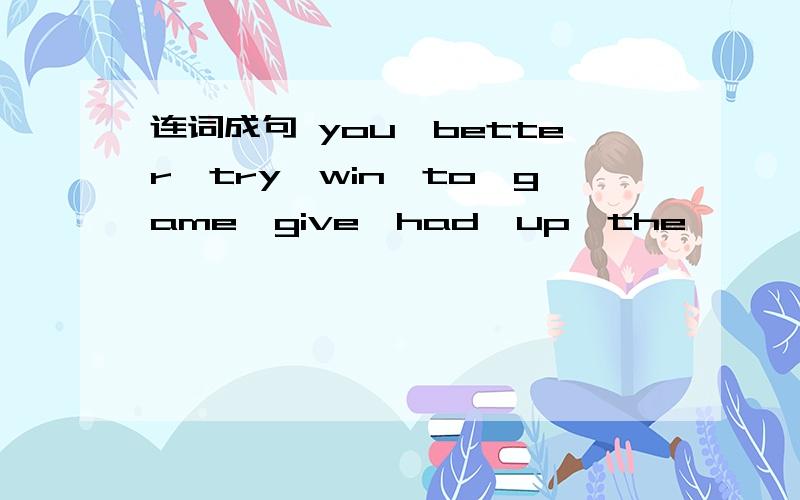 连词成句 you,better,try,win,to,game,give,had,up,the