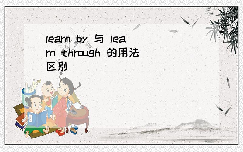 learn by 与 learn through 的用法区别