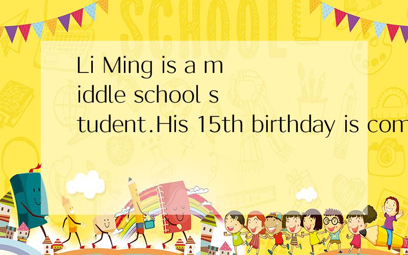 Li Ming is a middle school student.His 15th birthday is comming on(71)3rd.One day ,Li Ming wa...Li Ming is a middle school student.His 15th birthday is comming on(71)3rd.One day ,Li Ming walked part the shoe.