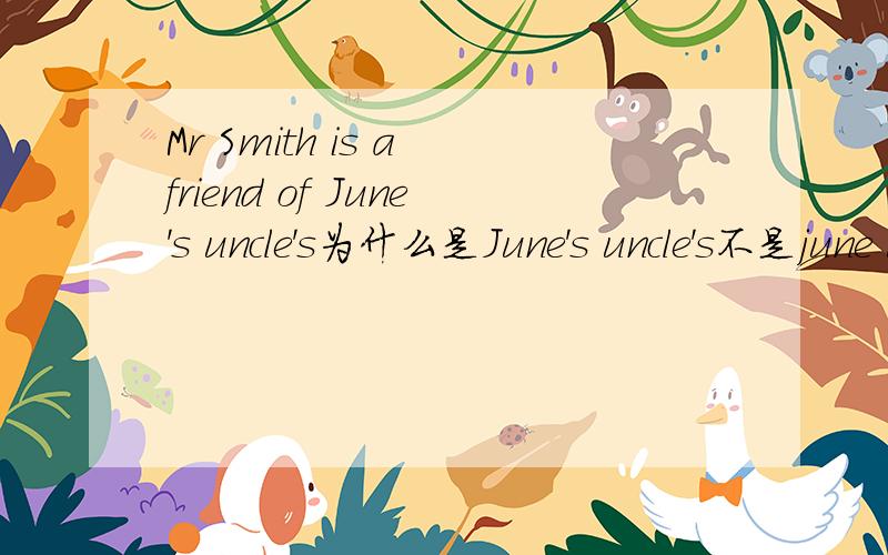 Mr Smith is a friend of June's uncle's为什么是June's uncle's不是june uncle‘S