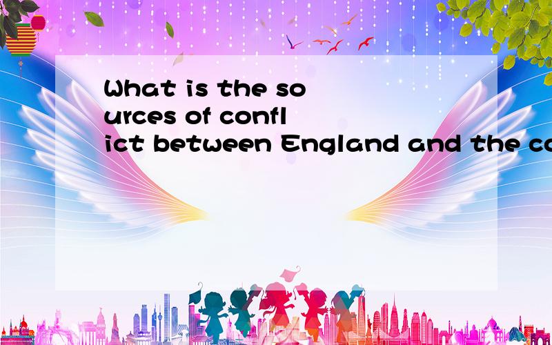 What is the sources of conflict between England and the colonists?