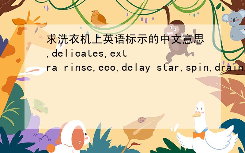求洗衣机上英语标示的中文意思,delicates,extra rinse,eco,delay star,spin,drain