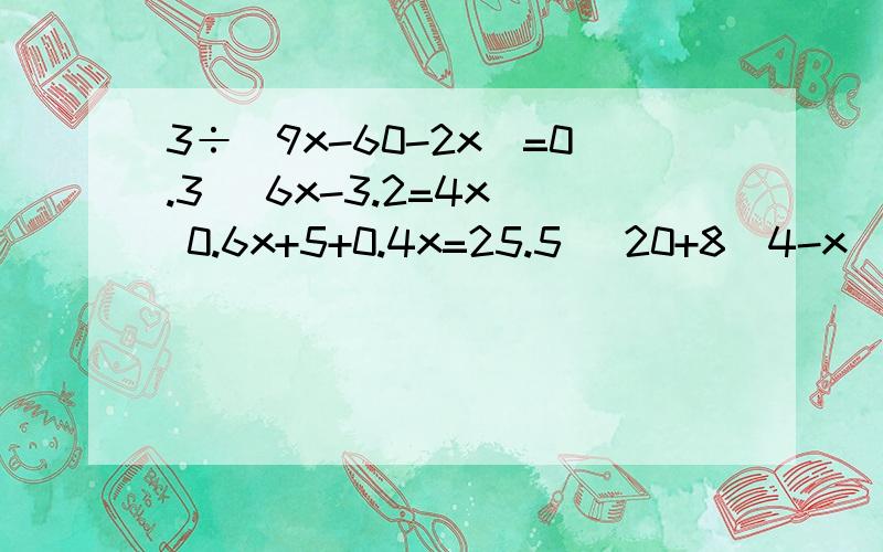 3÷（9x-60-2x）=0.3| 6x-3.2=4x| 0.6x+5+0.4x=25.5| 20+8（4-x）=20| 47x-6=7x+4|