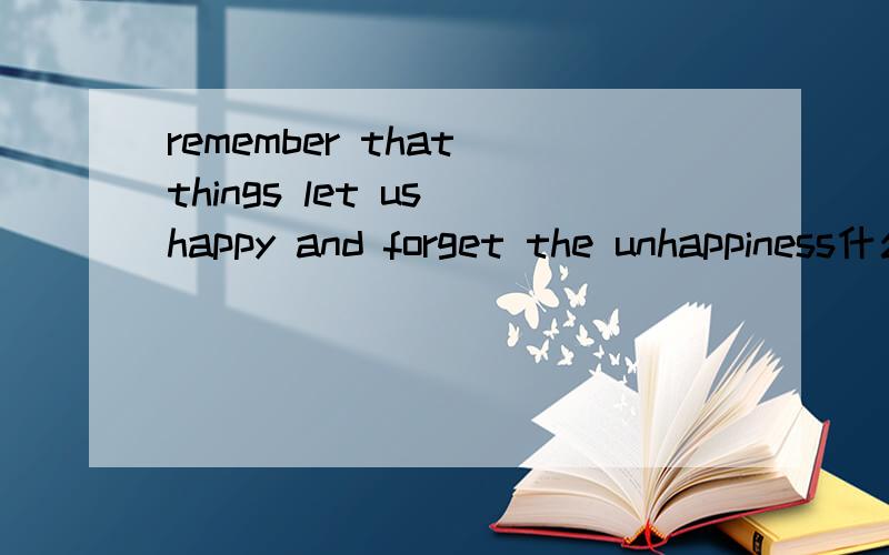 remember that things let us happy and forget the unhappiness什么意思?