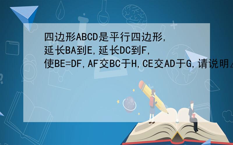 四边形ABCD是平行四边形,延长BA到E,延长DC到F,使BE=DF,AF交BC于H,CE交AD于G,请说明△AGE≌△CHE具体过程请写清楚、