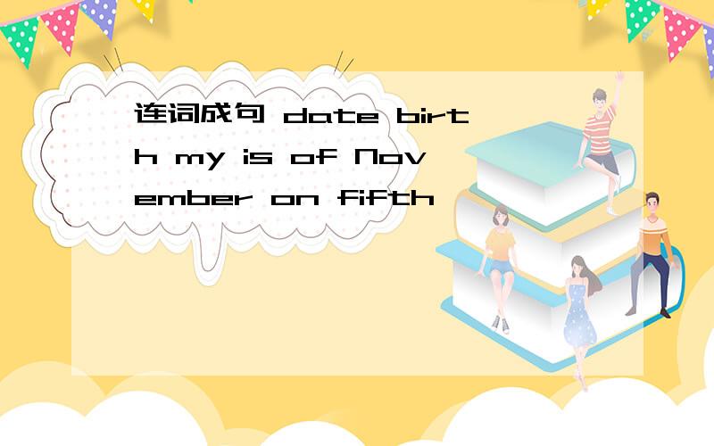连词成句 date birth my is of November on fifth