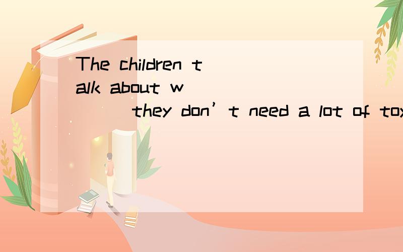 The children talk about w______they don’t need a lot of toys
