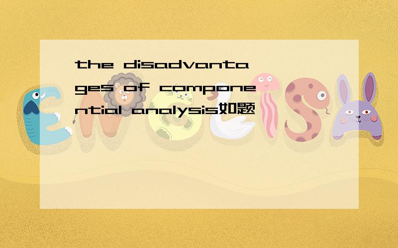 the disadvantages of componential analysis如题