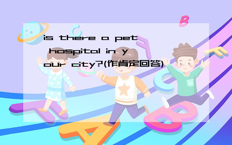is there a pet hospital in your city?(作肯定回答)