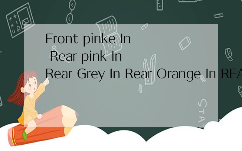 Front pinke In Rear pink In Rear Grey In Rear Orange In REAR black In REAR Green