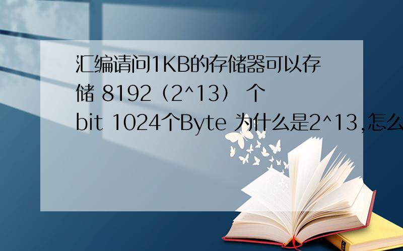 汇编请问1KB的存储器可以存储 8192（2^13） 个bit 1024个Byte 为什么是2^13,怎么得来的,